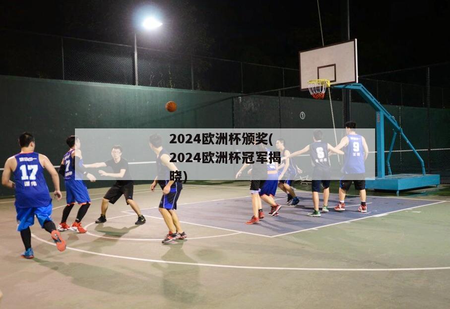 2024欧洲杯颁奖(2024欧洲杯冠军揭晓)